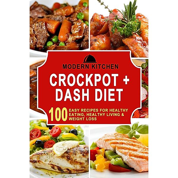 Crockpot + Dash Diet: 100 Easy Recipes for Healthy Eating, Healthy Living & Weight Loss, Modern Kitchen