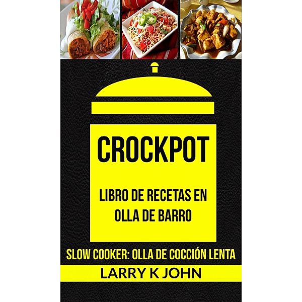 Crockpot: Libro de recetas en olla de barro (Slow Cooker: Olla De Cocción Lenta), Larry K John