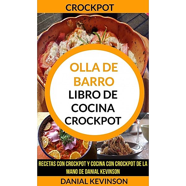 Crockpot: Olla De Barro: Libro de cocina Crockpot: recetas con Crockpot y cocina con Crockpot de la mano de Danial Kevinson, Danial Kevinson