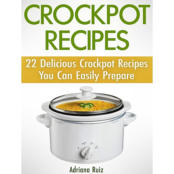 Crockpot Recipes: 22 Delicious Crockpot Recipes You Can Easily Prepare, Adriana Ruiz