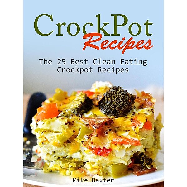 CrockPot Recipes: The 25 Best Clean Eating Crockpot Recipes, Mike Baxter