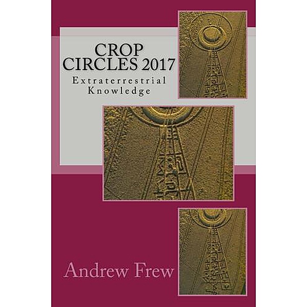 Crop Circles 2017: Extraterrestrial Knowledge, Andrew Gordon Frew