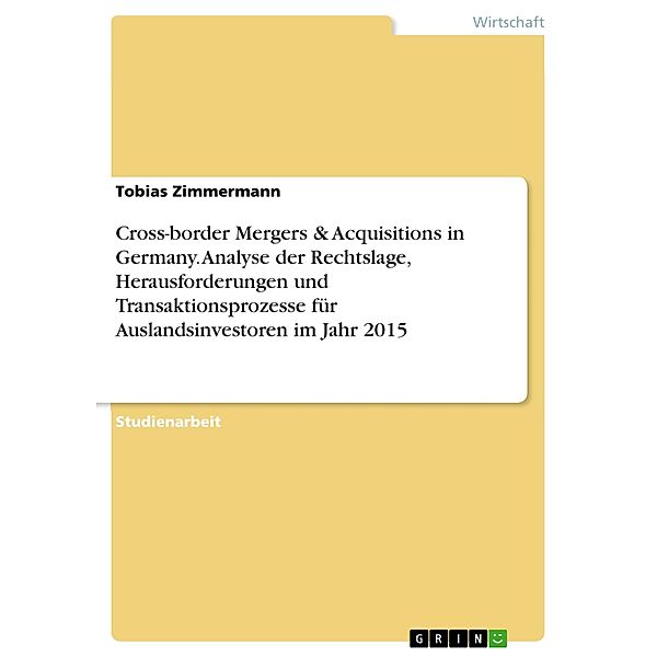 Cross-border Mergers & Acquisitions in Germany. Analyse der Rechtslage, Herausforderungen und Transaktionsprozesse für Auslandsinvestoren im Jahr 2015, Tobias Zimmermann