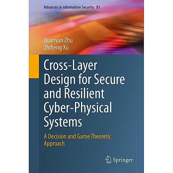 Cross-Layer Design for Secure and Resilient Cyber-Physical Systems / Advances in Information Security Bd.81, Quanyan Zhu, Zhiheng Xu