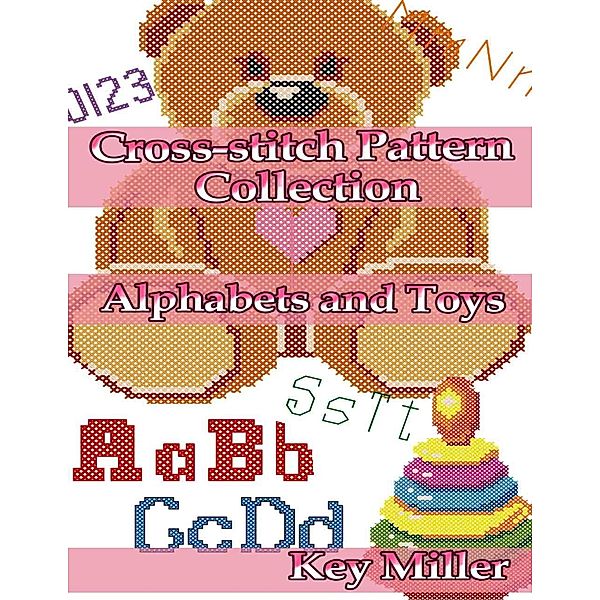 Cross-stitch Pattern Collection: Alphabets and Toys. Counted Cross-stitching for Beginners, Key Miller