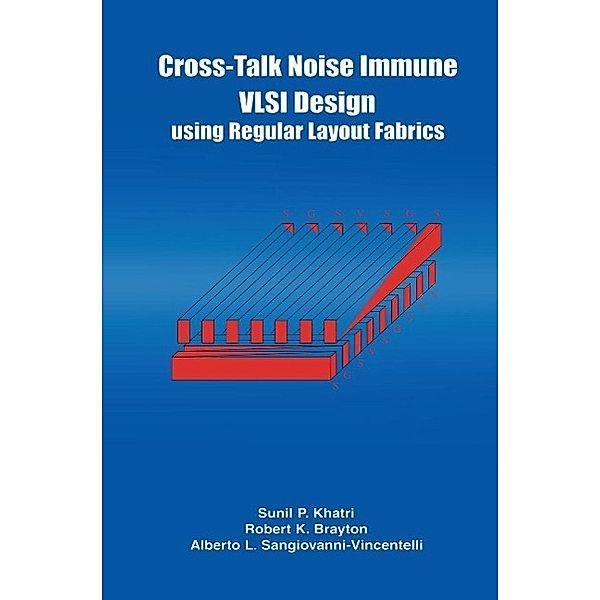 Cross-Talk Noise Immune VLSI Design Using Regular Layout Fabrics, Robert K. Brayton, Alberto L. Sangiovanni-Vincentelli