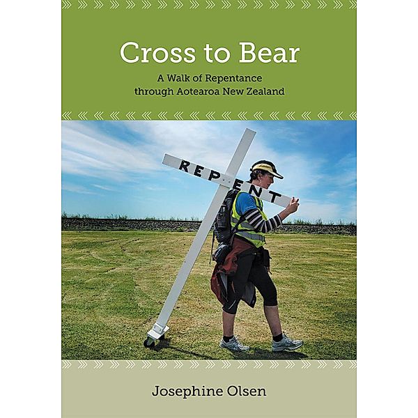 Cross to Bear - A Walk of Repentance through Aotearoa New Zealand, Josephine Olsen