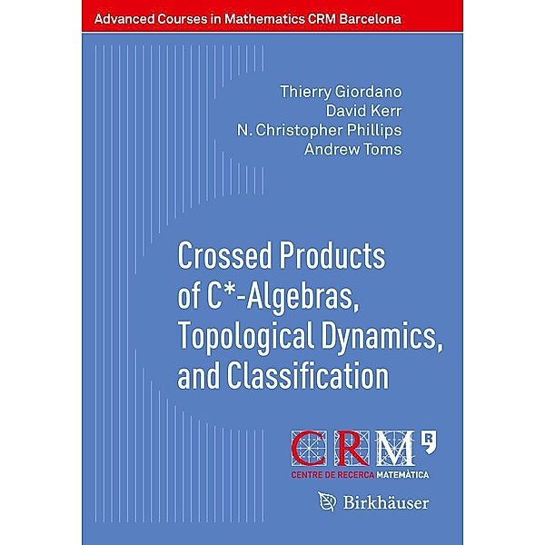 Crossed Products of C*-Algebras, Topological Dynamics, and Classification / Advanced Courses in Mathematics - CRM Barcelona, Thierry Giordano, David Kerr, N. Christopher Phillips, Andrew Toms