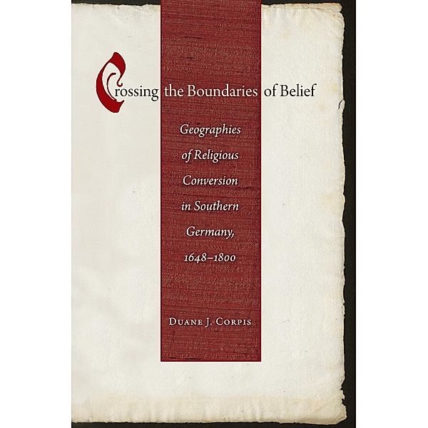 Crossing the Boundaries of Belief / Studies in Early Modern German History, Duane J. Corpis