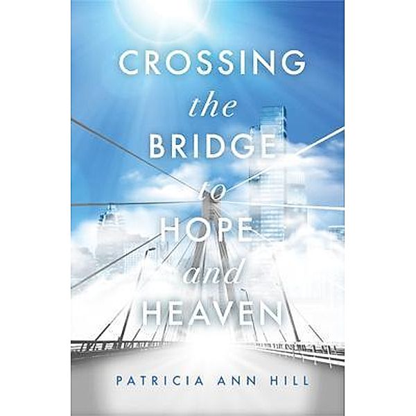Crossing the Bridge to Hope and Heaven, Patricia Ann Hill