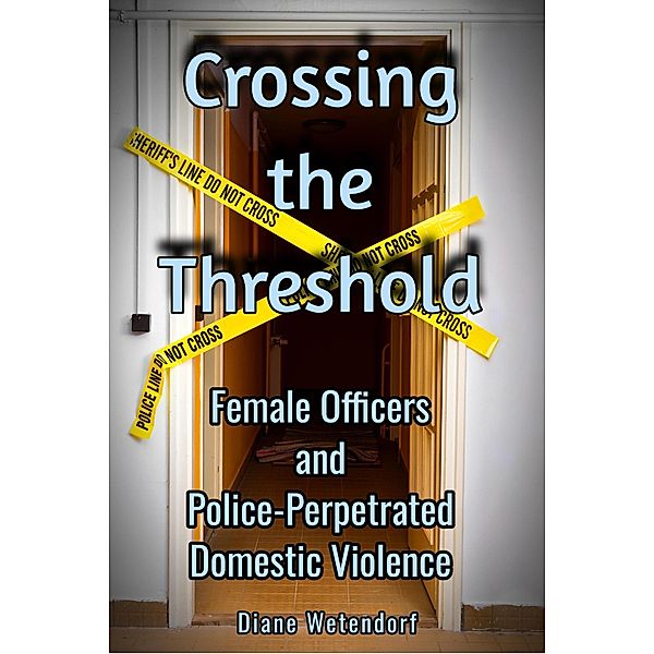 Crossing the Threshold: Female Officers and Police-Perpetrated Domestic Violence, Diane Wetendorf