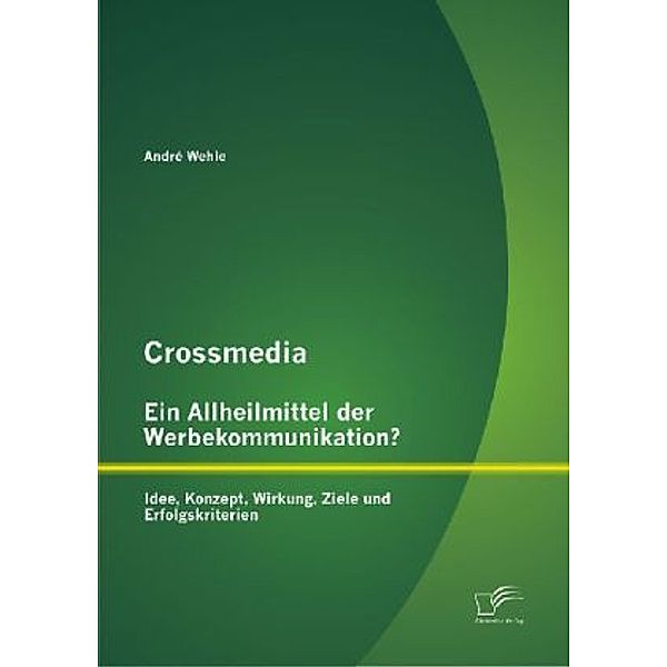 Crossmedia - ein Allheilmittel der Werbekommunikation?, André Wehle