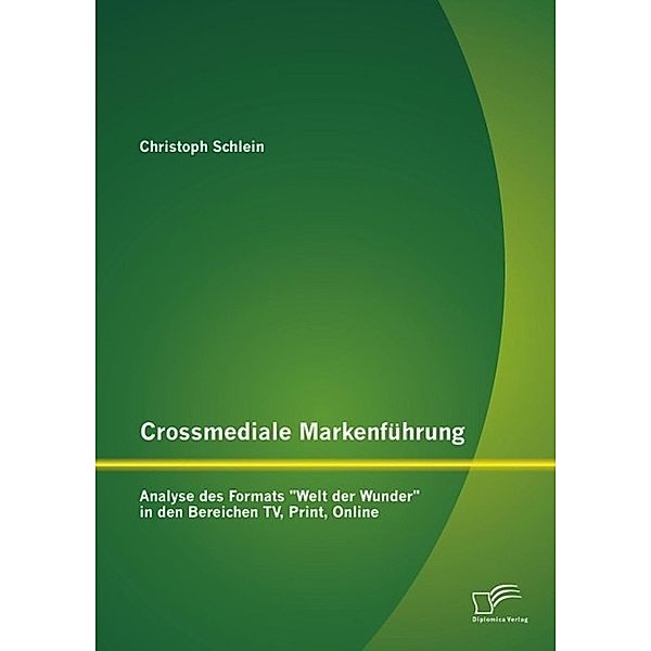 Crossmediale Markenführung: Analyse des Formats Welt der Wunder in den Bereichen TV, Print, Online, Christoph Schlein