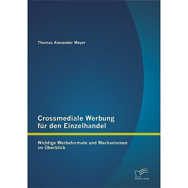 Crossmediale Werbung für den Einzelhandel: Wichtige Werbeformate und Mechanismen im Überblick, Thomas Meyer