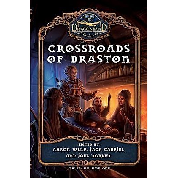 Crossroads of Draston / DRAGONBAND: Tales Bd.1, Joel Norden, Aaron Wulf, Jack Gabriel