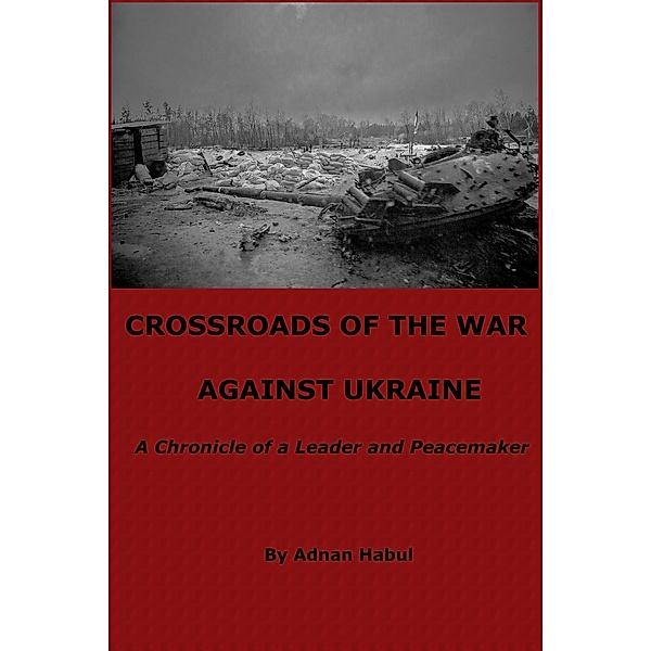 Crossroads of the War Against Ukraine - A Chronicle of a Leader and Peacemaker, Adnan Habul