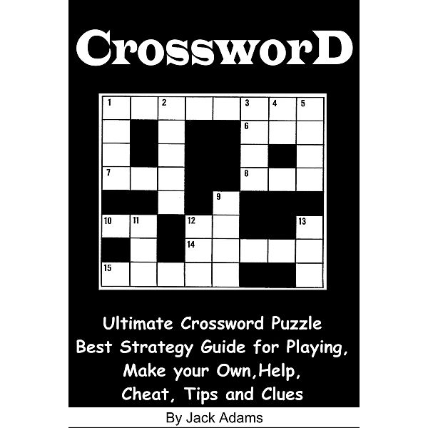 Crossword: An Ultimate Crossword Puzzle Best Strategy Guide for Playing, Make your Own, Help, Cheat, Tips and Clues, Jack Adams