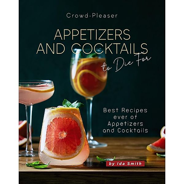 Crowd-Pleaser Appetizers and Cocktails to Die For: Best Recipes ever of Appetizers and Cocktails, Ida Smith