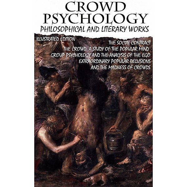 Crowd psychology. Philosophical and Literary Works. Illustrated Edition, Jean-Jacques Rousseau, Gustave Le Bon, Sigmund Freud, Charles Mackay, Wilfred Trotter, Everett Dean Martin