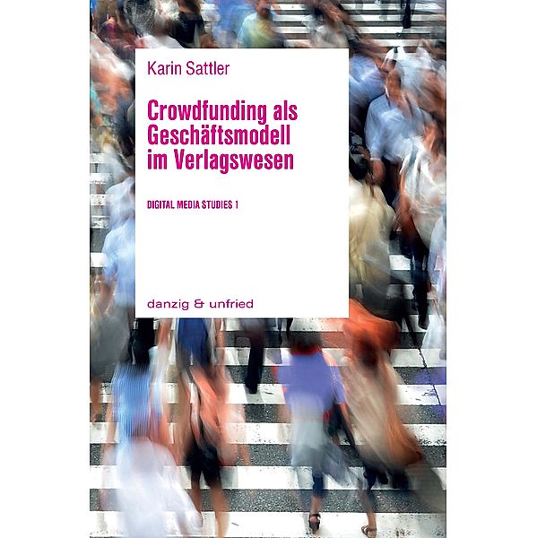 Crowdfunding als Geschäftsmodell im Verlagswesen / Digital Media Studies Bd.1, Karin Sattler