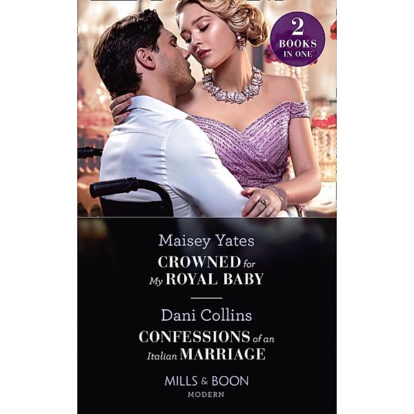 Crowned For My Royal Baby / Confessions Of An Italian Marriage: Crowned for My Royal Baby / Confessions of an Italian Marriage (Mills & Boon Modern) / Mills & Boon Modern, Maisey Yates, Dani Collins