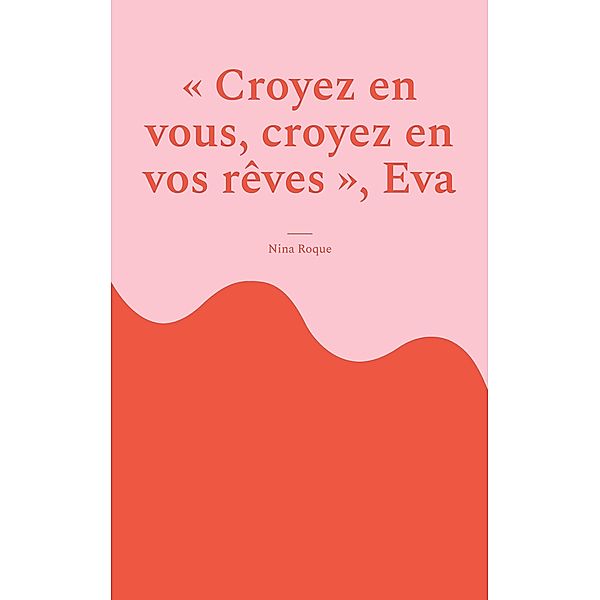 Croyez en vous, croyez en vos rêves, Eva, Nina Roque