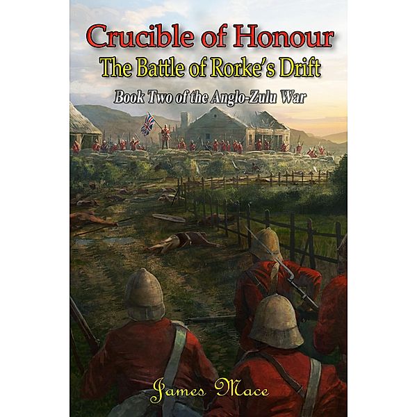 Crucible of Honour: The Battle of Rorke's Drift (The Anglo-Zulu War, #2) / The Anglo-Zulu War, James Mace