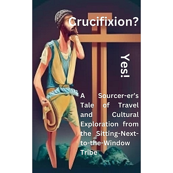Crucifixion? Yes! A Sourcer-er's Tale of Travel and  Cultural Exploration from the Sitting-Next-to-the-Window Tribe, Darvin Babiuk