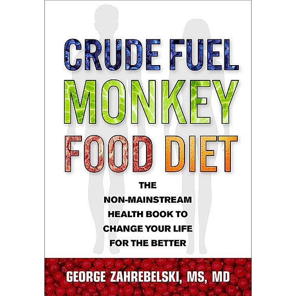 Crude Fuel Monkey Food Diet: The Non-Mainstream Health Book to Change Your Life for the Better, George Zahrebelski