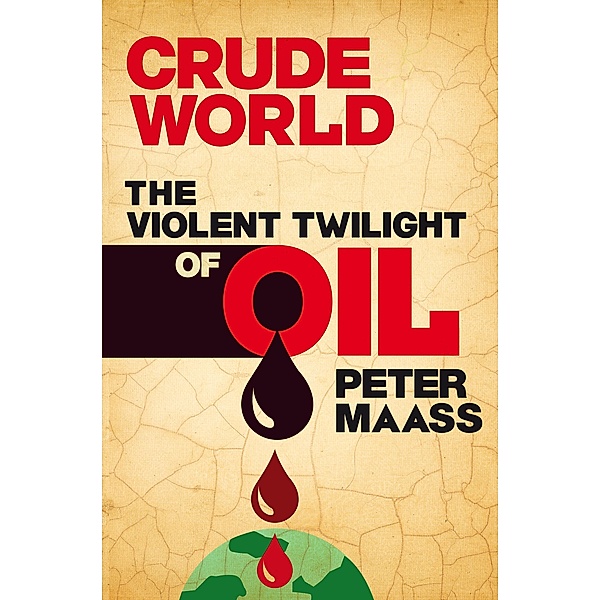 Crude World: The Violent Twilight of Oil, Peter Maass
