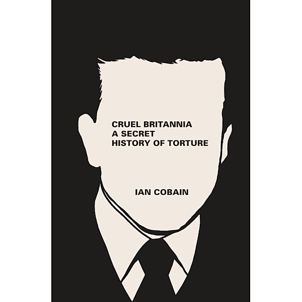 Cruel Britannia. A Secret History of Torture, Ian Cobain