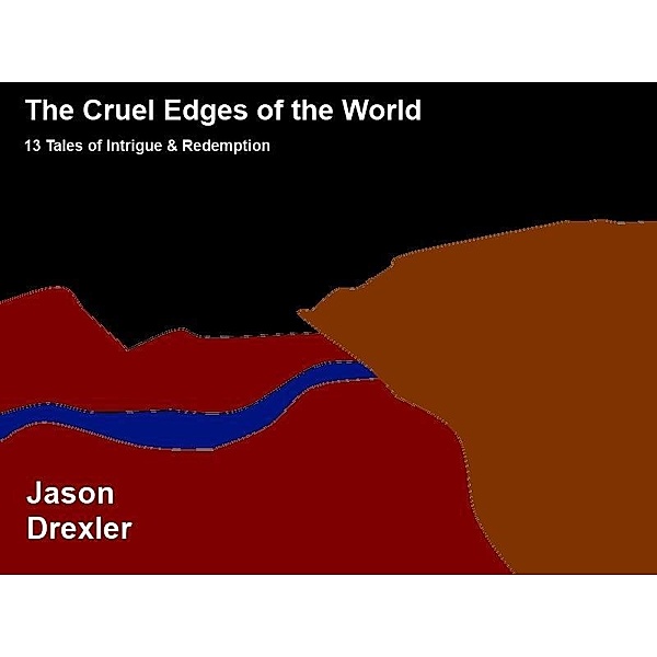 Cruel Edges of the World: 13 Tales of Intrigue & Redemption / Jason Drexler, Jason Drexler