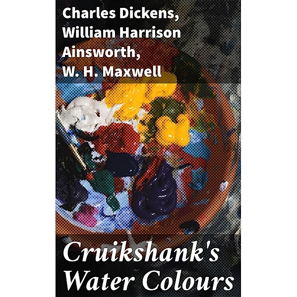 Cruikshank's Water Colours, Charles Dickens, William Harrison Ainsworth, W. H. Maxwell
