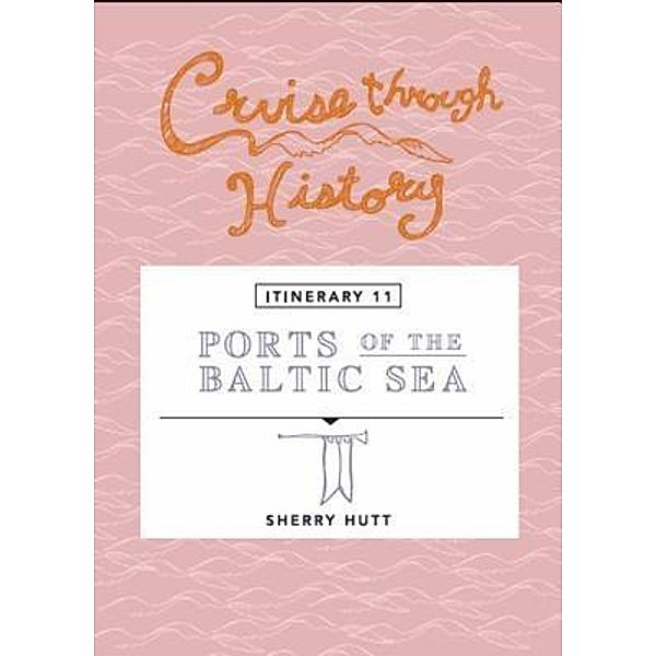 Cruise Through History:  Ports of the Baltic Sea, Sherry Hutt