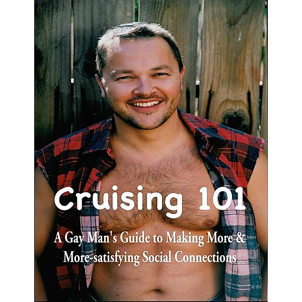 Cruising 101: A Gay Man's Guide to Making More and  More-satisfying Social Connections, William Schindler