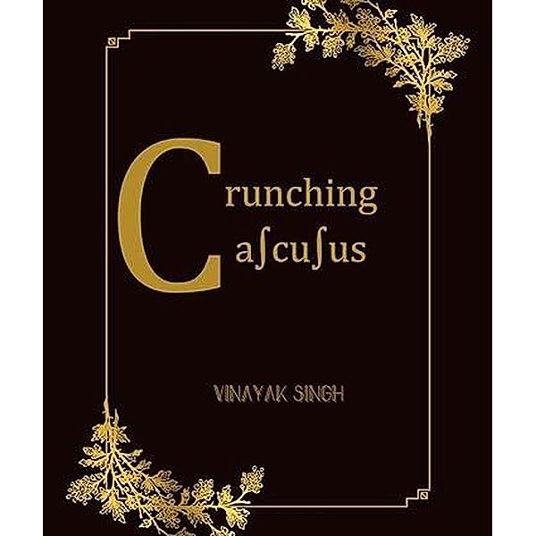 Crunching Calculus- An Introduction to Calculus, Vinayak Singh Oberoi