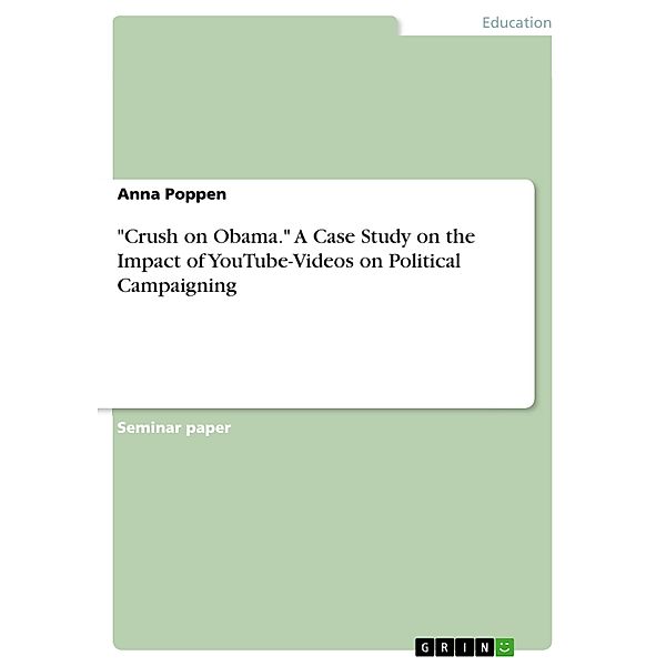 Crush on Obama. A Case Study on the Impact of YouTube-Videos on Political Campaigning, Anna Poppen