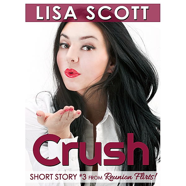 Crush (Short Story #3 from Reunion Flirts!), Lisa Scott