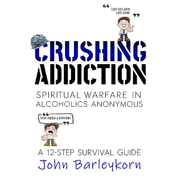 Crushing Addiction.  Spiritual Warfare In Alcoholics Anonymous, John Barleykorn