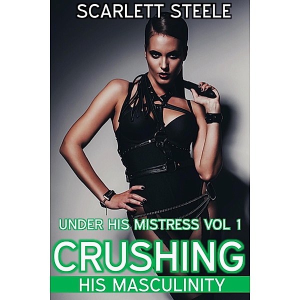 Crushing His Masculinity (Under His Mistress, #1) / Under His Mistress, Scarlett Steele