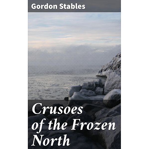 Crusoes of the Frozen North, Gordon Stables