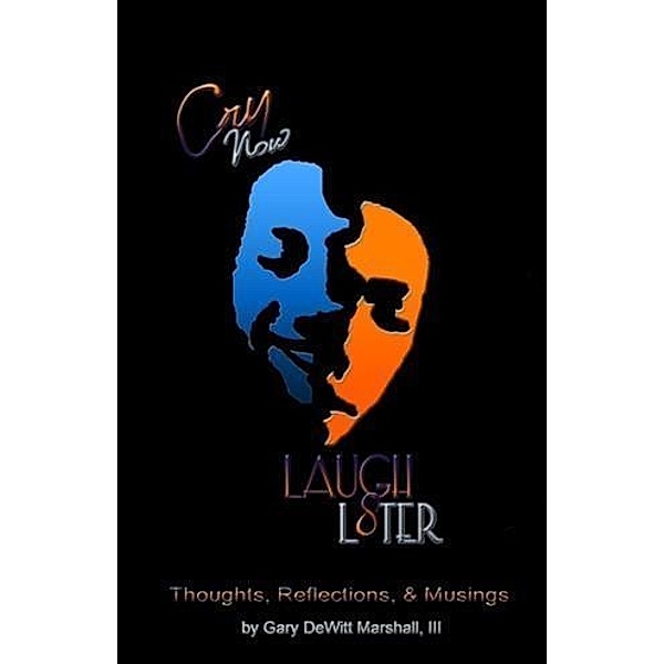 Cry Now Laugh L8ter: thought, reflections & musings, Gary DeWitt Marshall