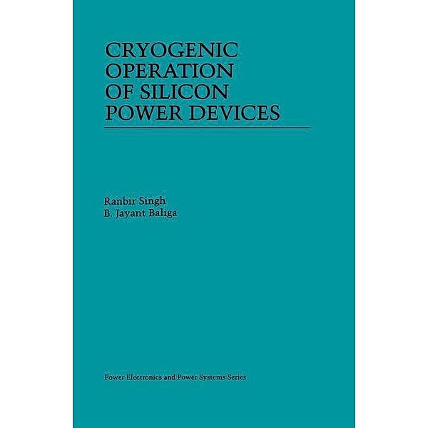 Cryogenic Operation of Silicon Power Devices / Power Electronics and Power Systems, Ranbir Singh, B. Jayant Baliga