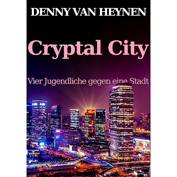 Cryptal City: Vier Jugendliche gegen eine Stadt / Cryptal City Bd.1, Denny van Heynen