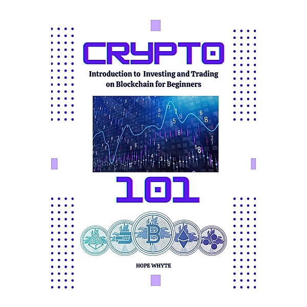 Crypto 101: Introduction to Investing and Trading on Blockchain for Beginners, Hope Whyte