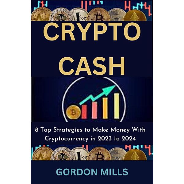 Crypto Cash : 8 top Strategies to Make Money With Cryptocurrency in 2023 to 2024, Andrew Aziz