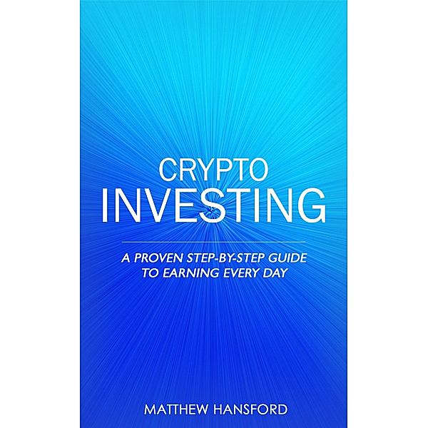 Crypto Investing: A Proven Step-by-Step Guide to Earning Every Day, Matthew Hansford
