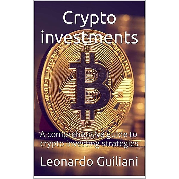 Crypto Investments -  A Comprehensive Guide To Crypto Investing  Strategies, Leonardo Guiliani