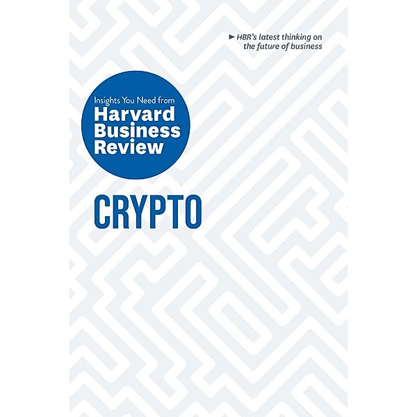 Crypto: The Insights You Need from Harvard Business Review / HBR Insights Series, Harvard Business Review, Jeff John Roberts, Omid Malekan, Molly White, Steve Glaveski