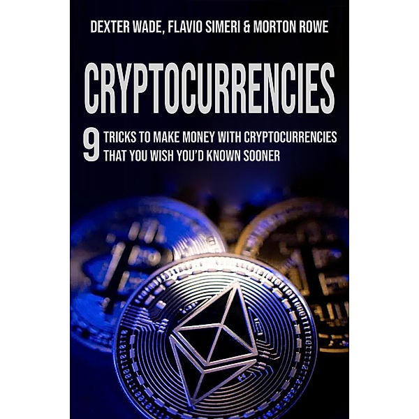 Cryptocurrencies: 9 Tricks to Make Money with Cryptocurrencies that You Wish You'd Known Sooner, Dexter Wade Rowe